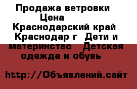 Продажа ветровки › Цена ­ 700 - Краснодарский край, Краснодар г. Дети и материнство » Детская одежда и обувь   